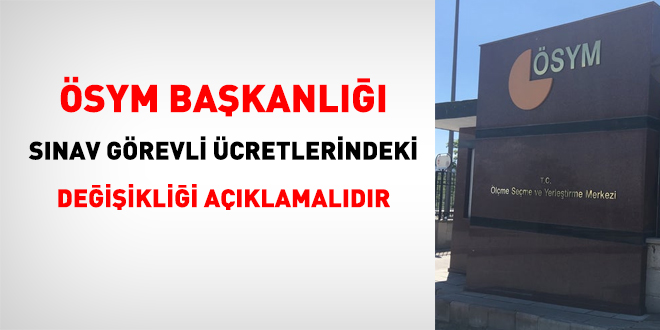 ÖSYM, sınav görevli ücretlerindeki değişikliği açıklamalıdır