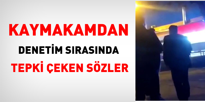 Kaymakamdan, denetimde tepki çeken sözler