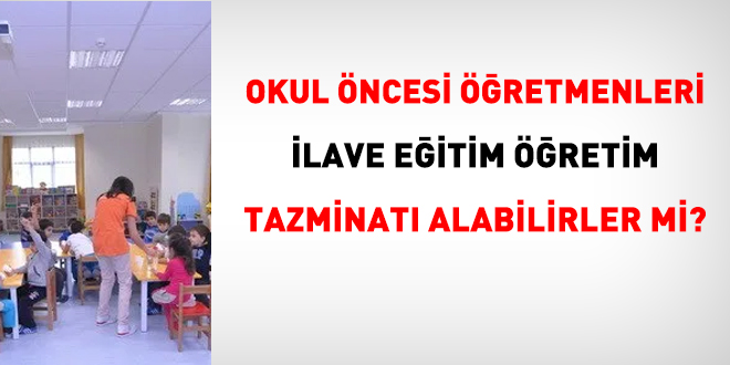 Okul öncesi öğretmenleri ilave eğitim öğretim tazminatı alabilirler mi?