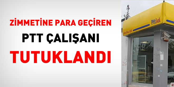Zimmetine para geçiren PTT çalışanı tutuklandı