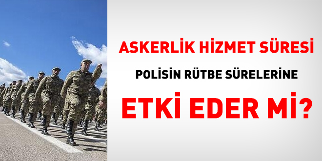 Askerlik hizmet sresi polisin rtbe srelerine etki eder mi?