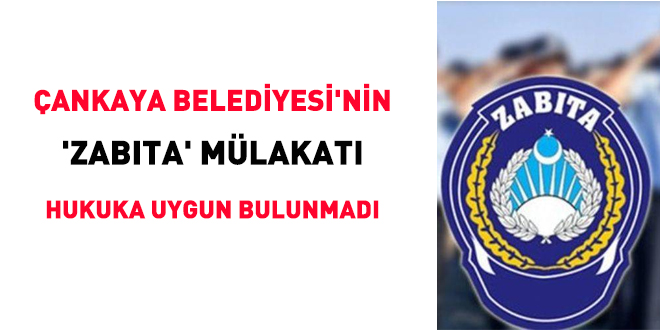 Çankaya Belediyesi'nin 'zabıta' mülakatı hukuka uygun bulunmadı