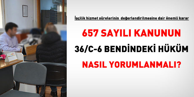 657 sayılı Kanunun 36/C-6 bendindeki hüküm nasıl yorumlanmalı?