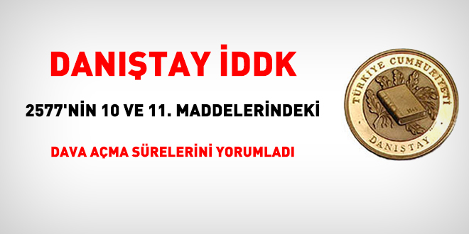 Danıştay, 2577'nin 10 ve 11. maddelerindeki dava açma sürelerini yorumladı