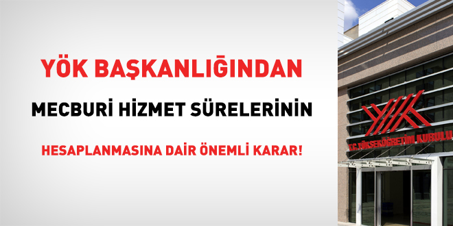 YÖK'ten mecburi hizmet sürelerinin hesaplanmasına dair önemli karar!