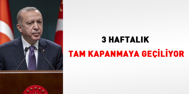 Erdoğan açıkladı... 3 haftalık tam kapanmaya geçiliyor