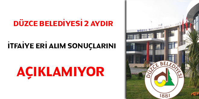 Düzce Belediyesi 2 aydır itfaiye eri alım sonuçlarını açıklamıyor