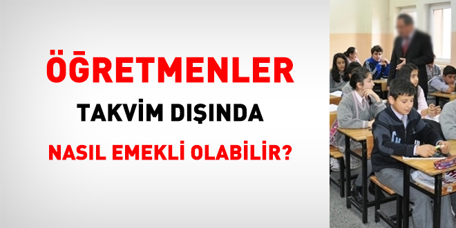 Öğretmenler takvim dışı nasıl emekli olabilir?