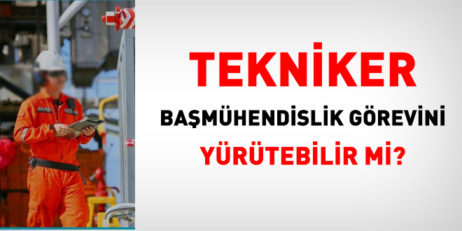 Tekniker, başmühendislik görevini yürütebilir mi?