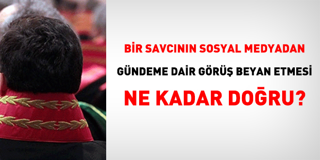 Hakim ve savcıların sosyal medyadan görüş beyan etmesi ne kadar doğru?
