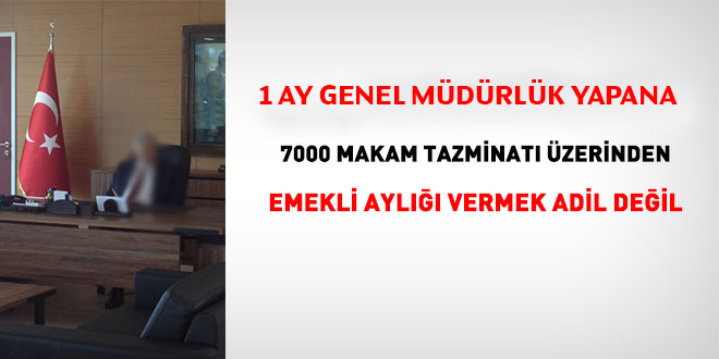 1 ay genel mdr mdrlk yapan brokrata, 7000 makam tazminat zerinden emekli maa verilmemeli!