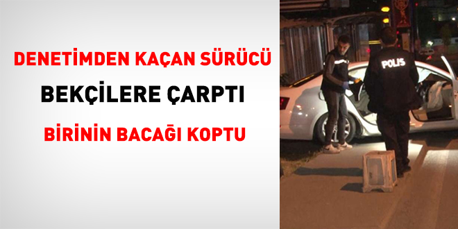 Denetimden kaçan sürücü, bekçilere çarptı: Birinin bacağı koptu