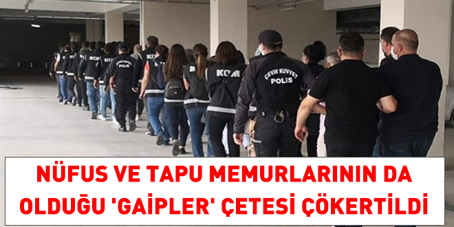 Nüfus ve tapu memurlarının da olduğu 'gaipler' çetesi çökertildi