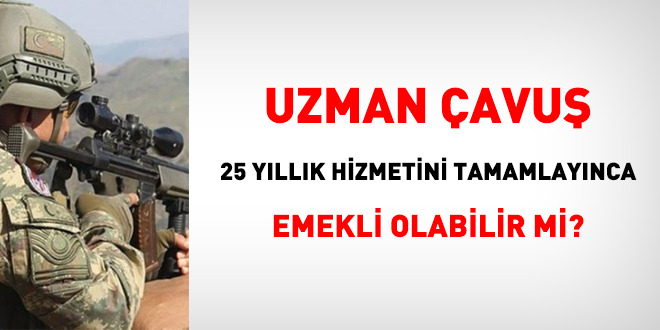Uzman çavuşlar, 25 yıllık hizmetini tamamlayınca emekli olabilir mi?
