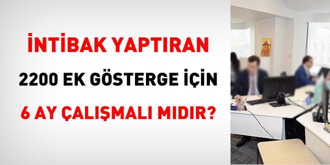 Ön lisans veya lisans diplomasıyla intibak yaptıran, 2200 ek gösterge için 6 ay çalışmalı mıdır?