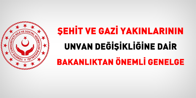 Şehit ve gazi yakınlarının unvan değişikliğine dair önemli Genelge