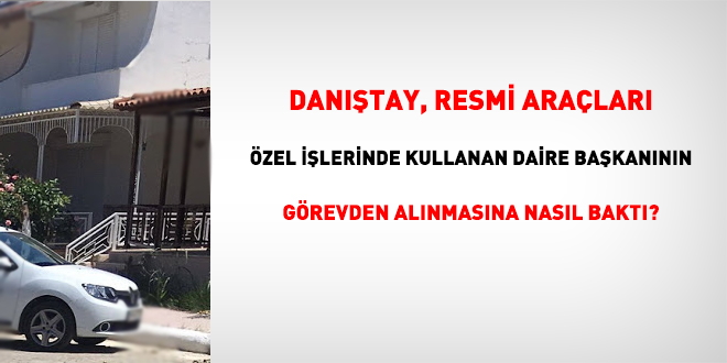 Dantay, resmi aralar zel ilerinde kullanan daire bakannn grevden alnmasna nasl bakt?