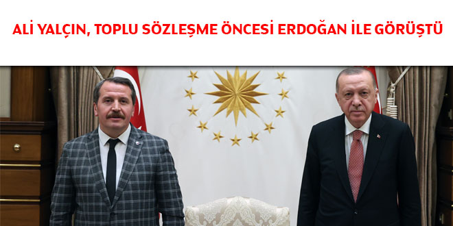 Ali Yalçın, toplu sözleşme öncesi Erdoğan ile görüştü