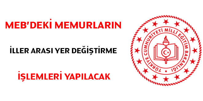 MEB'deki memurların iller arası yer değiştirme işlemleri yapılacak