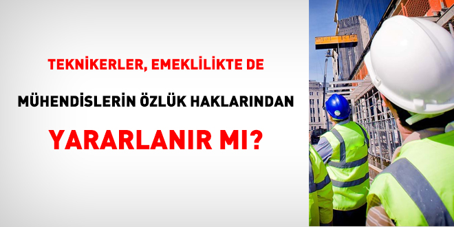 Teknikerler, emeklilikte de mühendislerin özlük haklarından yararlanır mı?