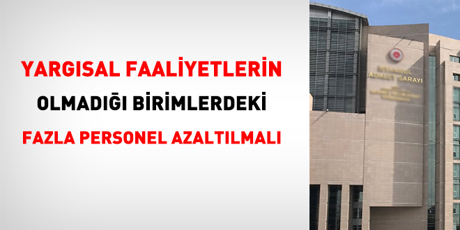 Yargısal faaliyetlerin olmadığı birimlerdeki fazla personel azaltılmalı