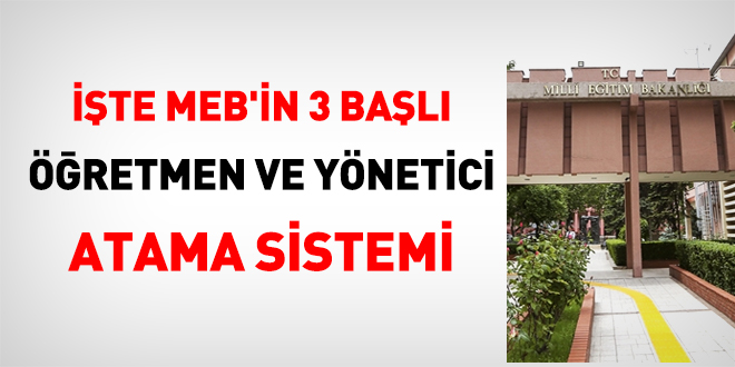 İşte MEB'in 3 başlı öğretmen ve yönetici atama sistemi