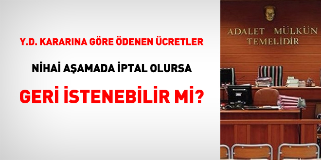 Y.D. kararına göre ödenen ücretler, nihai aşamada iptal olursa geri istenebilir mi?