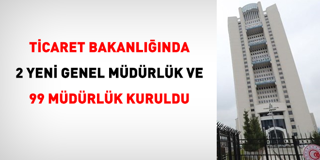 Ticaret Bakanlığında 2 yeni Genel Müdürlük ve 99 müdürlük kuruldu