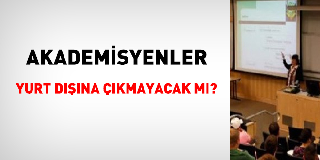 Akademisyenler yurt dışına çıkmayacak mı?