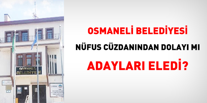 Osmaneli Belediyesi, nfus czdanndan dolay m adaylar eledi?