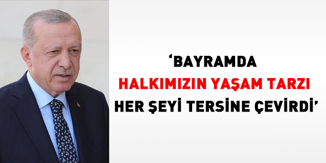 Erdoğan: Bayramda halkımızın yaşam tarzı her şeyi tersine çevirdi