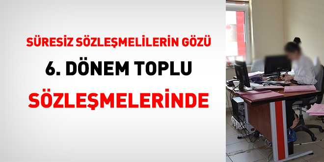 Süresiz sözleşmelilerin gözü 6. dönem toplu sözleşmelerinde