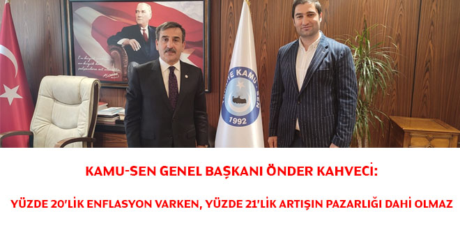 Kamu-Sen Genel Başkanı Önder Kahveci: Yüzde 20'lik enflasyon varken, yüzde 21'lik artışın pazarlığı dahi olmaz