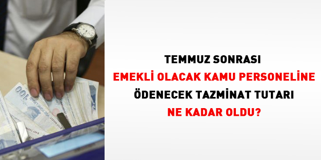 Temmuz sonrası emekli olacak kamu personeline ödenecek tazminat tutarı ne kadar oldu?