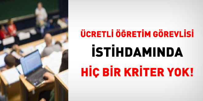 Ücretli öğretim görevlisi istihdamında usul ve esas yok!