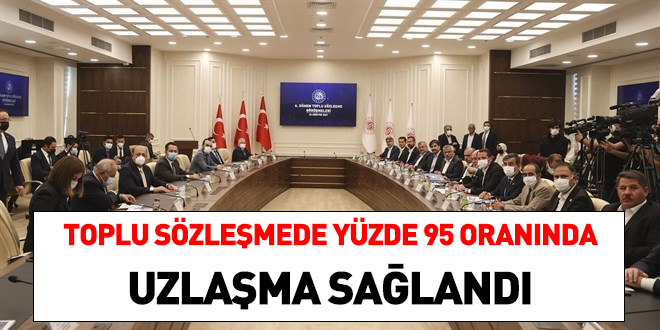 Toplu sözleşmede yüzde 95 oranında anlaşma sağlandı