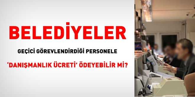Belediyeler geçici görevlendirdiği personele 'danışmanlık ücreti' ödeyebilir mi?