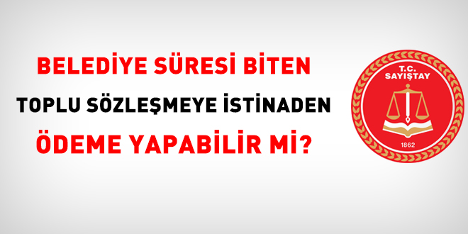 Belediye süresi biten toplu sözleşmeye istinaden ödeme yapabilir mi?