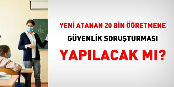 Yeni atanan 20 bin sözleşmeli öğretmene güvenlik soruşturması yapılacak mı?
