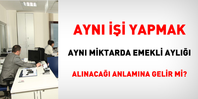 Aynı işi yapmak aynı miktarda emekli aylığı alınacağı anlamına gelir mi?