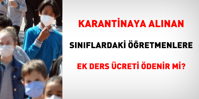 Karantinaya alınan sınıflardaki öğretmenlere ek ders ücreti ödenir mi?