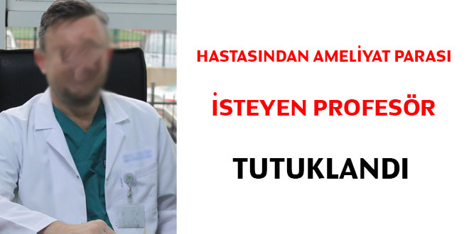 Hastasndan ameliyat paras isteyen profesr tutukland