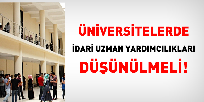 Üniversitelerde idari uzman yardımcılıkları düşünülmeli!