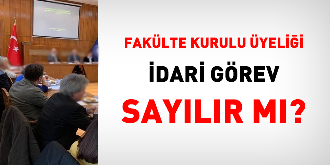 Fakülte kurulu üyeliği idari görev sayılır mı?