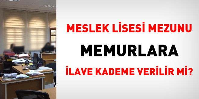 Meslek lisesi mezunu memurlara ilave kademe verilir mi?