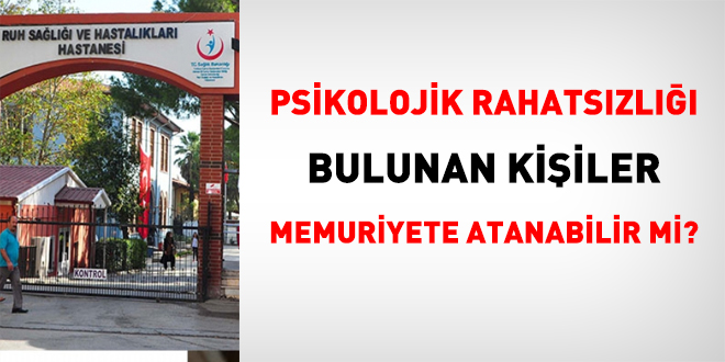 Psikolojik rahatszl bulunan kii memurlua atanabilir mi?