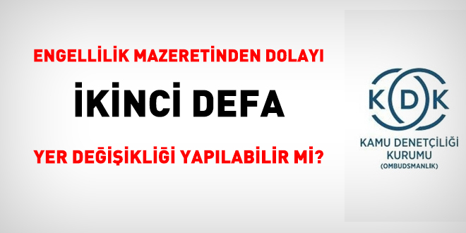 Engellilik mazeretinden dolayı birden fazla kez yer değişikliği yapılabilir mi?