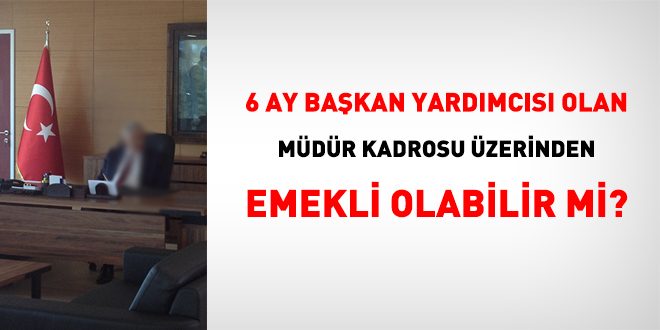 6 ay bakan yardmcs olan, mdr kadrosu zerinden emekli olabilir mi?