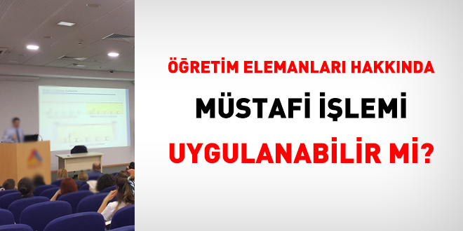 Öğretim elemanları hakkında müstafi işlemi uygulanabilir mi?