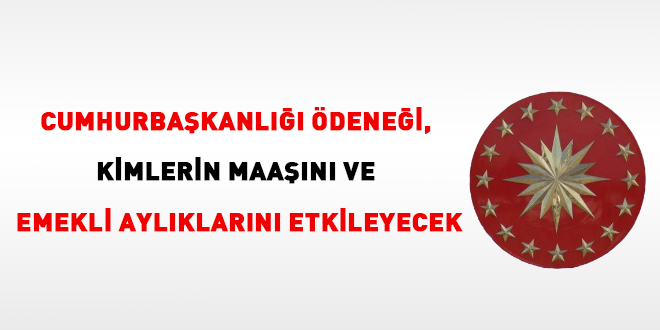 Cumhurbaşkanı ödeneği, kimlerin maaşını ve emekli aylıklarını etkileyecek?